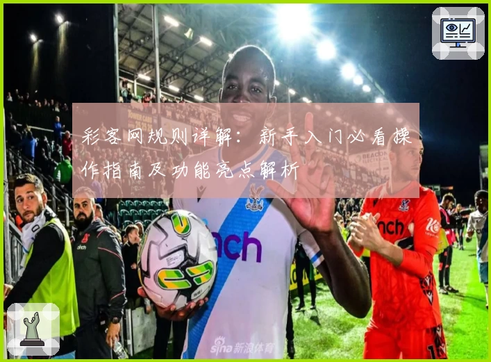 彩客网规则详解:新手入门必看操作指南及功能亮点解析