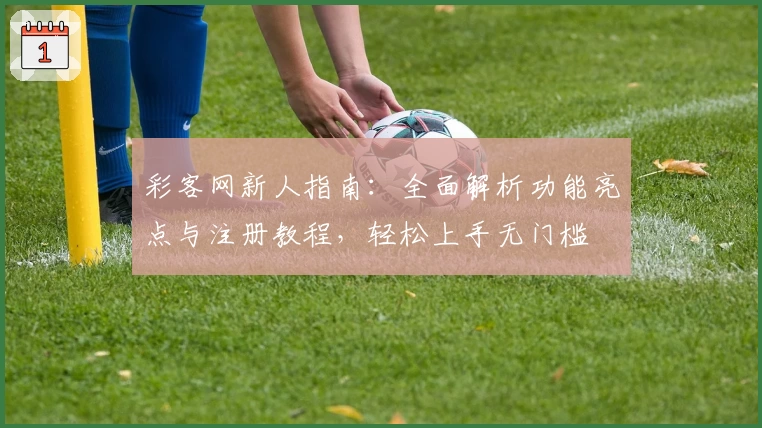 彩客网新人指南:全面解析功能亮点与注册教程,轻松上手无门槛