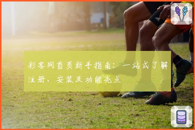 彩客网首页新手指南：一站式了解注册、安装及功能亮点
