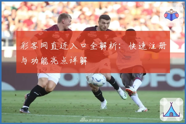 彩客网直连入口全解析：快速注册与功能亮点详解