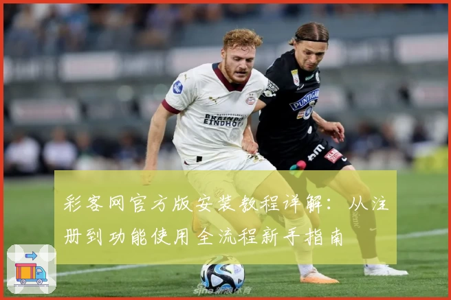 彩客网官方版安装教程详解：从注册到功能使用全流程新手指南