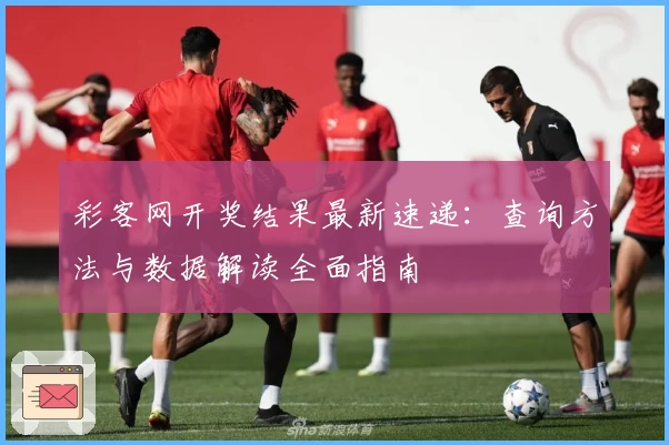彩客网开奖结果最新速递：查询方法与数据解读全面指南