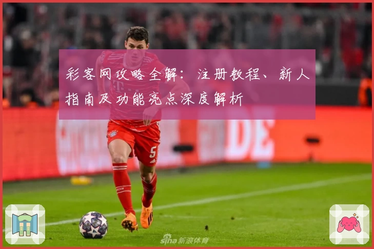 彩客网攻略全解:注册教程、新人指南及功能亮点深度解析