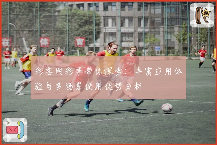 彩客网彩票带你探索：丰富应用体验与多场景使用优势分析