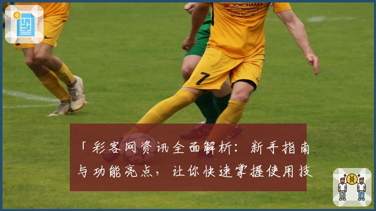 「彩客网资讯全面解析：新手指南与功能亮点，让你快速掌握使用技巧」