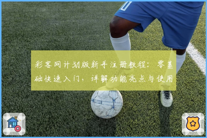 彩客网计划版新手注册教程：零基础快速入门，详解功能亮点与使用技巧