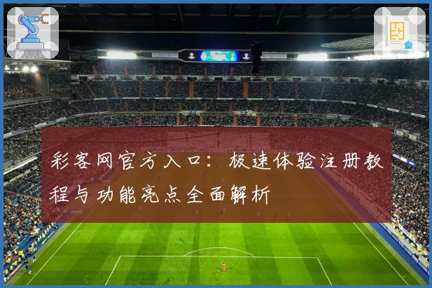 彩客网官方入口：极速体验注册教程与功能亮点全面解析