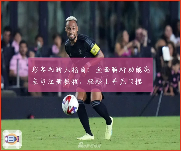 彩客网新人指南:全面解析功能亮点与注册教程,轻松上手无门槛
