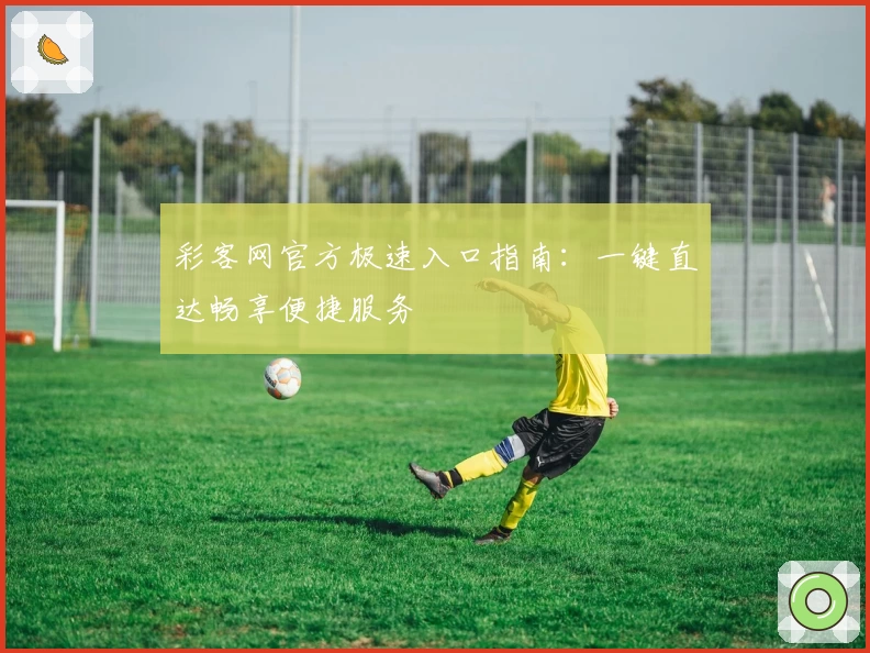 彩客网官方极速入口指南：一键直达畅享便捷服务