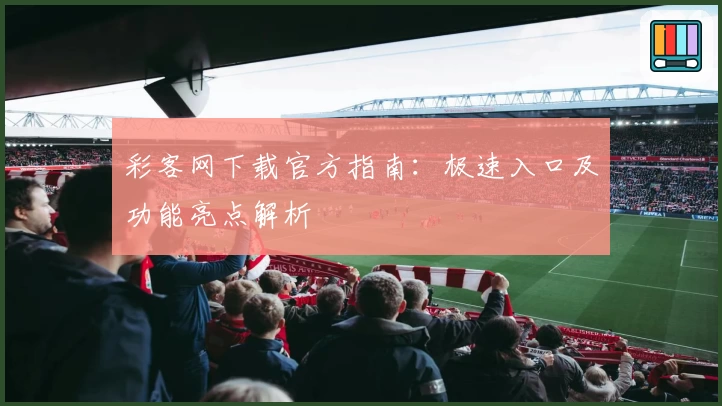 彩客网下载官方指南:极速入口及功能亮点解析