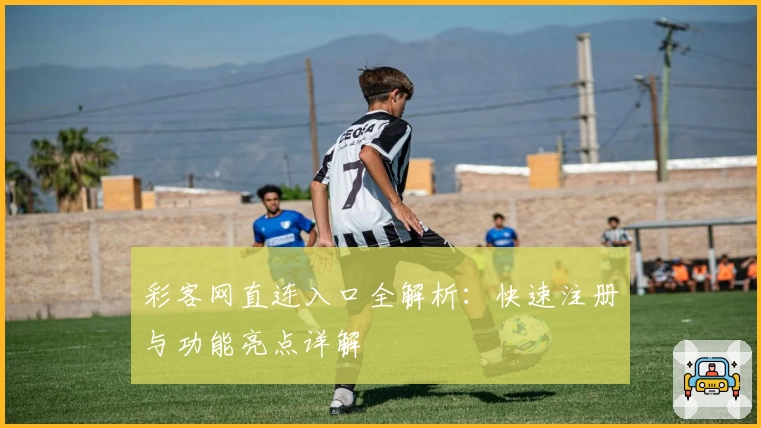彩客网直连入口全解析：快速注册与功能亮点详解
