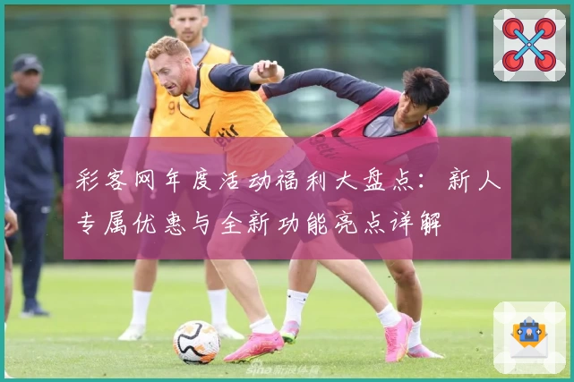 彩客网年度活动福利大盘点:新人专属优惠与全新功能亮点详解