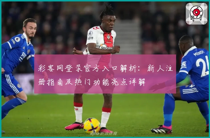 彩客网登录官方入口解析:新人注册指南及热门功能亮点详解