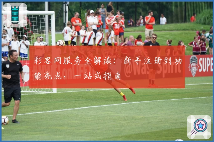 彩客网服务全解读：新手注册到功能亮点，一站式指南