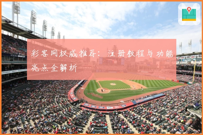 彩客网权威推荐：注册教程与功能亮点全解析