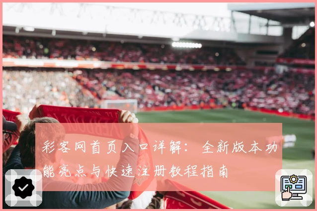 彩客网首页入口详解：全新版本功能亮点与快速注册教程指南