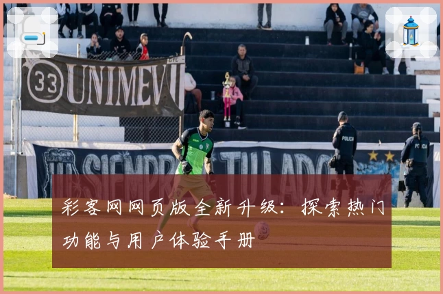彩客网网页版全新升级：探索热门功能与用户体验手册