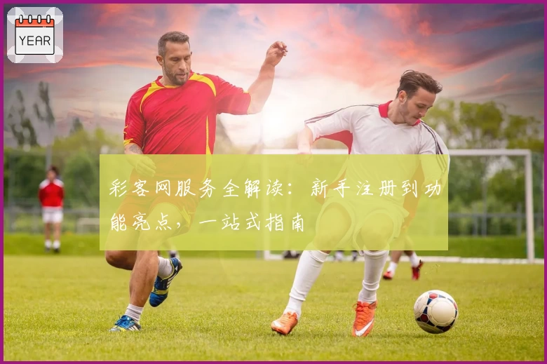 彩客网服务全解读：新手注册到功能亮点，一站式指南