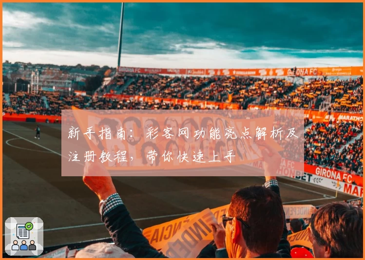 新手指南：彩客网功能亮点解析及注册教程，带你快速上手