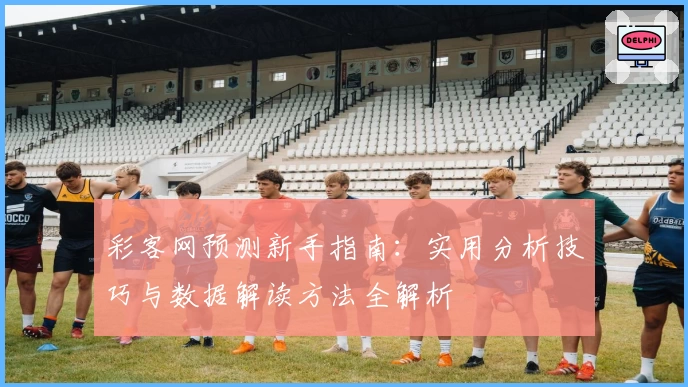 彩客网预测新手指南：实用分析技巧与数据解读方法全解析