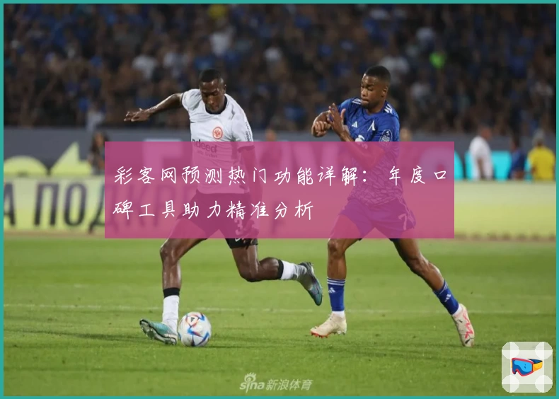 彩客网预测热门功能详解:年度口碑工具助力精准分析