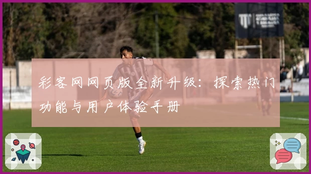 彩客网网页版全新升级：探索热门功能与用户体验手册