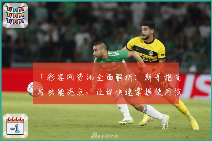 「彩客网资讯全面解析:新手指南与功能亮点,让你快速掌握使用技巧」