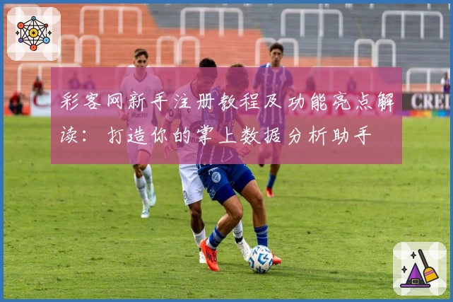 彩客网新手注册教程及功能亮点解读:打造你的掌上数据分析助手
