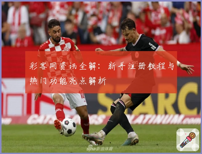 彩客网资讯全解：新手注册教程与热门功能亮点解析