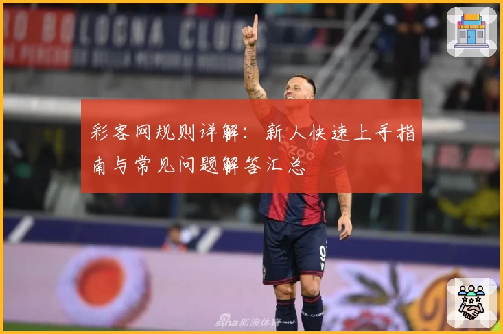 彩客网规则详解：新人快速上手指南与常见问题解答汇总