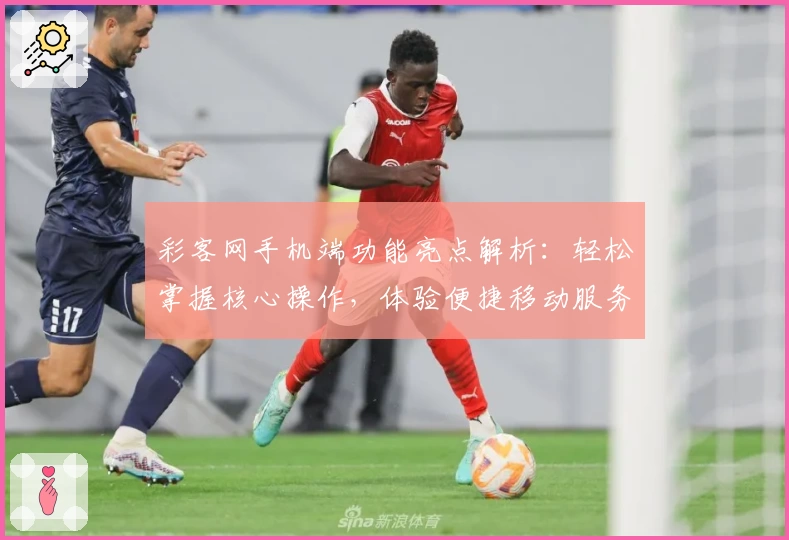 彩客网手机端功能亮点解析：轻松掌握核心操作，体验便捷移动服务