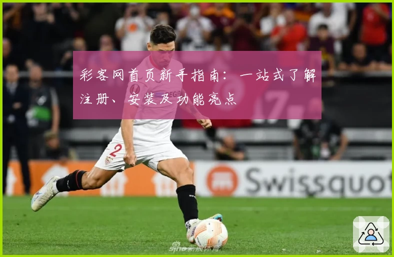 彩客网首页新手指南：一站式了解注册、安装及功能亮点
