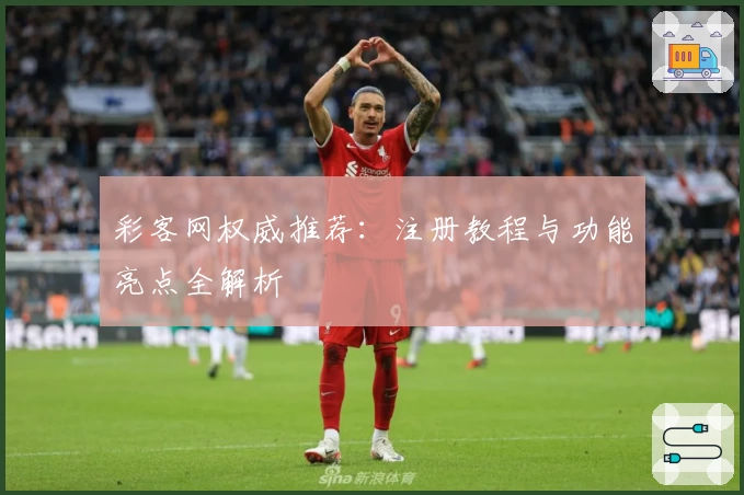 彩客网权威推荐：注册教程与功能亮点全解析