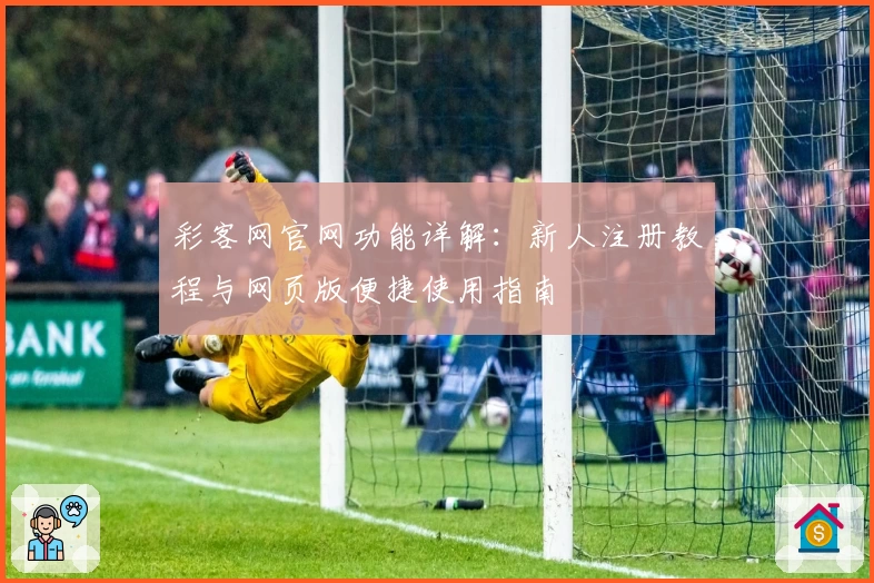 彩客网官网功能详解：新人注册教程与网页版便捷使用指南