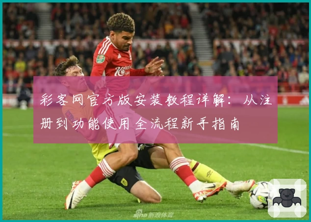 彩客网官方版安装教程详解:从注册到功能使用全流程新手指南