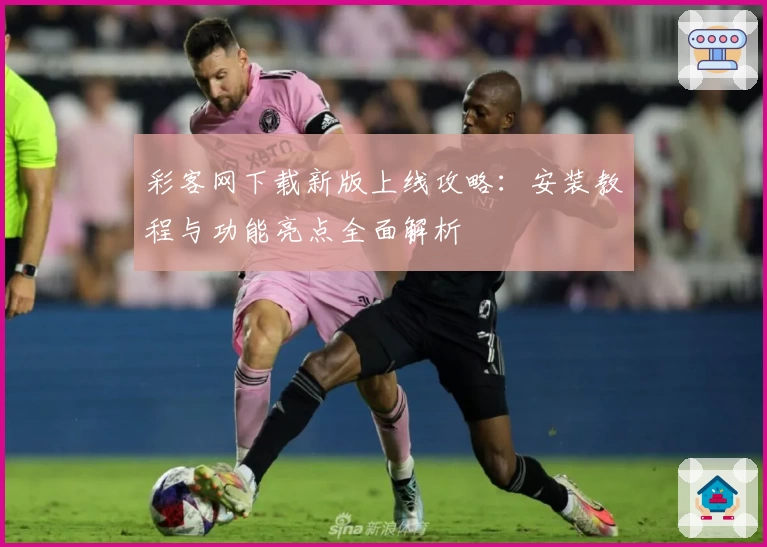 彩客网下载新版上线攻略：安装教程与功能亮点全面解析