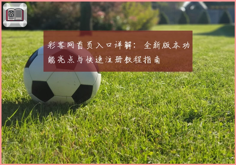 彩客网首页入口详解：全新版本功能亮点与快速注册教程指南