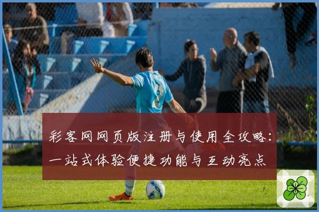 彩客网网页版注册与使用全攻略：一站式体验便捷功能与互动亮点