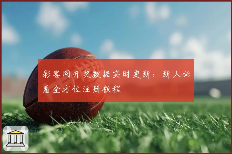 彩客网开奖数据实时更新,新人必看全方位注册教程