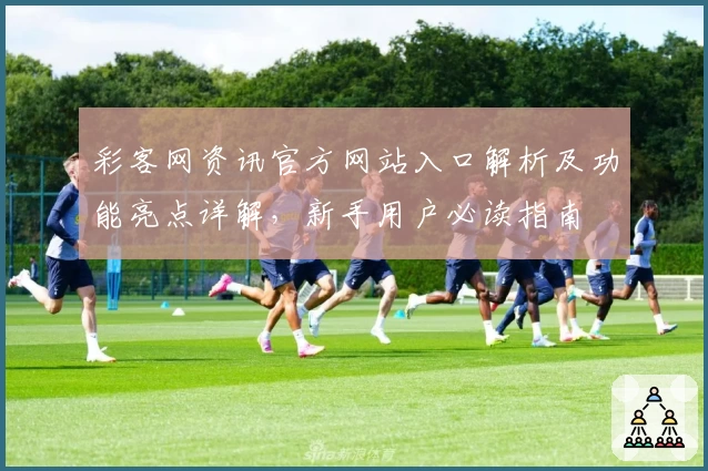 彩客网资讯官方网站入口解析及功能亮点详解，新手用户必读指南