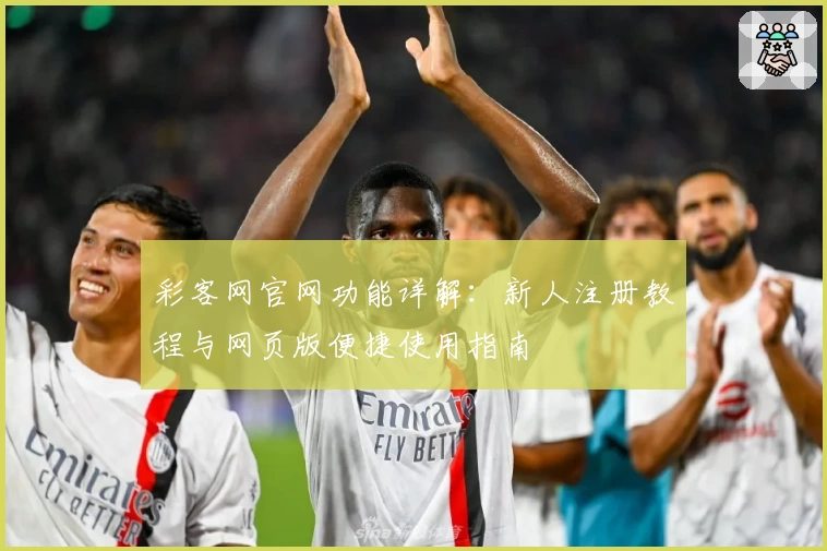 彩客网官网功能详解：新人注册教程与网页版便捷使用指南